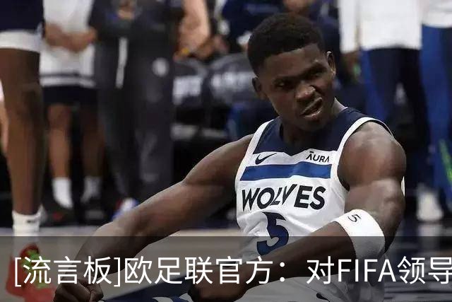 [流言板]欧足联官方：对FIFA领导层失去信心，因凡蒂诺的计划下作